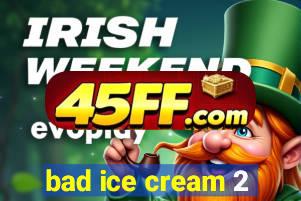 bad ice cream 2
